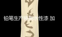 铅笔生产将用水性漆 加速产品研发，改善铅笔油漆的生产环境