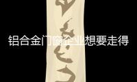铝合金门窗企业想要走得更长远，必须记住这点