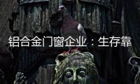 铝合金门窗企业	：生存靠自己 发展靠团队