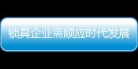 锁具企业需顺应时代发展 才能突围竞争