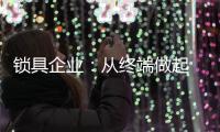 锁具企业
：从终端做起 建立健全的终端服务