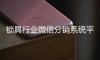 锁具行业微信分销系统平台搭建 3个“不要”让你告别陷阱