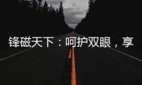 锋磁天下
�：呵护双眼，享受健康光环境
！