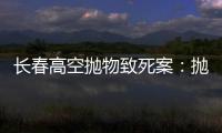 长春高空抛物致死案	�：抛砖男子被最高法核准死刑，立即执行