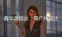 鑫华派铝业：乘广州设计周东风，迎工厂参观热潮