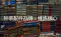 钟表配件品牌：提炼核心价值 积累忠诚度