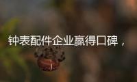 钟表配件企业赢得口碑，2020年走得更远!