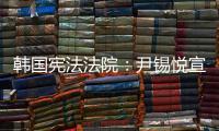 韩国宪法法院：尹锡悦宣布紧急戒严违反戒严法