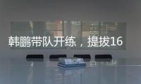 韩鹏带队开练，提拔16场5球中乙新星，泰山队步入正轨�
，等U22众将