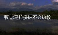 韦迪:马拉多纳不会执教国青 请他费用太高不现实