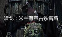 隆戈：米兰有意古铁雷斯�，预计身价2500万欧&皇马有50%分成