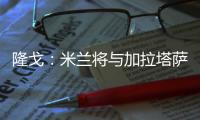 隆戈	
：米兰将与加拉塔萨雷再谈莫拉塔，后者想省300万租借费