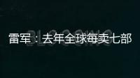 雷军	：去年全球每卖七部手机就有一部是小米