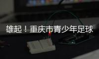 雄起！重庆市青少年足球联赛启幕