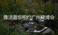 雅洁邀您相约广州建博会，一同解锁五金流量密码