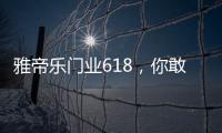 雅帝乐门业618
�，你敢来	，我敢送�，免费大狂欢