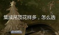 集成吊顶花样多，怎么选才不会别骗?
