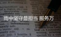 雨中坚守显担当 服务万里践初心
