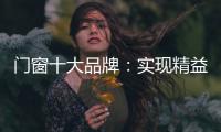 门窗十大品牌
：实现精益化生产 遵循管理三原则