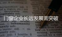 门窗企业长远发展需突破四大问题