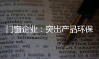 门窗企业：突出产品环保性 让专业化击败同质化