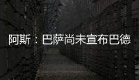 阿斯
：巴萨尚未宣布巴德吉的签约，球员进入一线队还是预备队未知