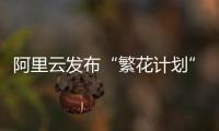 阿里云发布“繁花计划”
，未来三年与AI生态伙伴共拓百亿商机