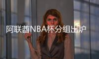阿联酋NBA杯分组出炉：雷狼A组�
、湖船侠B组	、火勇刺拓掘C组