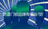 防盗门锁品牌有哪些?防盗门锁十大品牌介绍