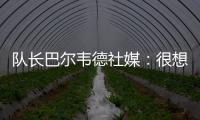 队长巴尔韦德社媒
：很想赢得世俱杯 荣幸能和魔笛&巴斯克斯共事