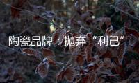 陶瓷品牌：抛弃“利己”私念 站在顾客角度推产品