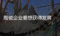 陶瓷企业要想获得发展 必须实现线上线下资源整合
