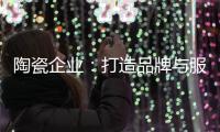 陶瓷企业
：打造品牌与服务亲和力