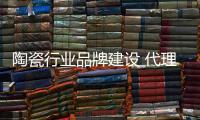 陶瓷行业品牌建设 代理商需抓软件硬件