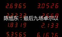 陈旭东
：最后九场卓尔以攻为主 机会不多要抓住