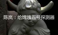 陈岚：给嫦娥五号探测器配上“手机”