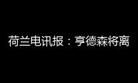 荷兰电讯报：亨德森将离开阿贾克斯，他已向队友们正式告别