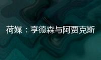 荷媒：亨德森与阿贾克斯分道扬镳，他已向队友们正式告别