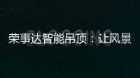 荣事达智能吊顶：让风景近在眼前