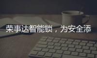 荣事达智能锁	，为安全添砖加瓦