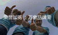 荣誉加冕 ：万象品牌荣获“金匠榜”双重大奖!