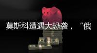 莫斯科遭遇大恐袭
，“俄罗斯面对的不确定性增大”