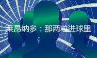 莱昂纳多	：那两粒进球里，藏着70天的祈祷
！