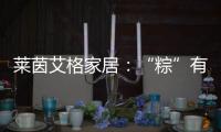 莱茵艾格家居：“粽”有百般险阻，也要来你身边!