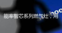 能率智芯系列燃气灶，用心守护厨房健康安全