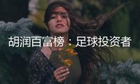 胡润百富榜：足球投资者榜上有名 许家印第9