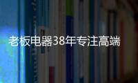 老板电器38年专注高端，做适合中国厨房的老板灶具
