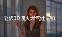 老板3D速火燃气灶	，和华帝燃气灶一起带你玩转“中式厨房”