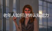 老年人如何逆转认知能力下降？