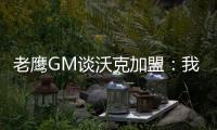 老鹰GM谈沃克加盟：我们非常激动，他所具备的特质能立即提升球队的实力